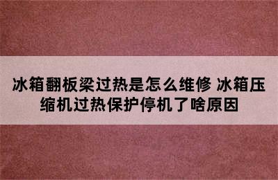 冰箱翻板梁过热是怎么维修 冰箱压缩机过热保护停机了啥原因